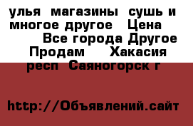 улья, магазины, сушь и многое другое › Цена ­ 2 700 - Все города Другое » Продам   . Хакасия респ.,Саяногорск г.